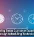 Delivering Better Customer Experiences Through Scheduling Technology